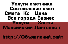 Услуги сметчика. Составление смет. Смета, Кс › Цена ­ 500 - Все города Бизнес » Услуги   . Ханты-Мансийский,Лангепас г.